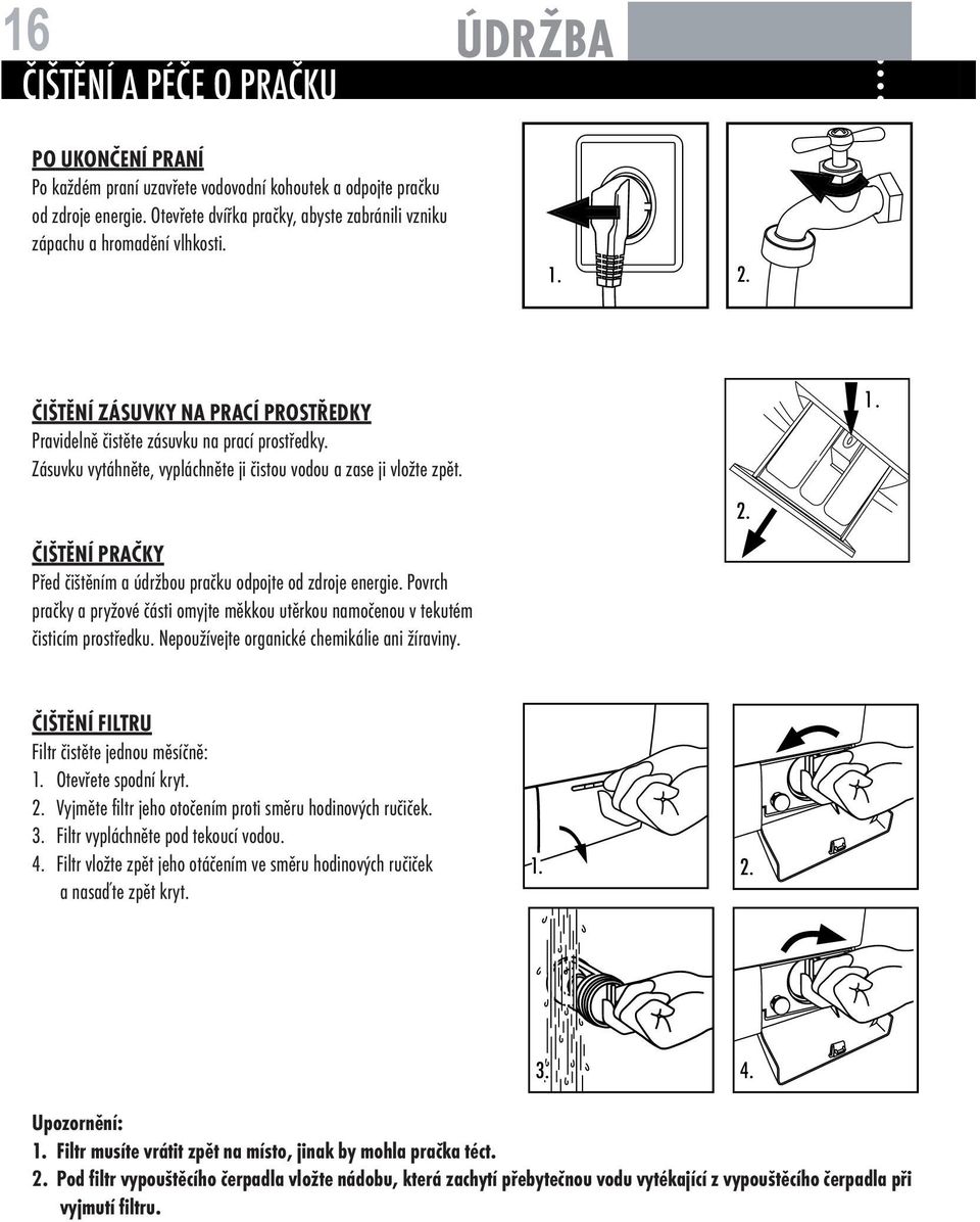 Zásuvku vytáhněte, vypláchněte ji čistou vodou a zase ji vložte zpět. ČIŠTĚNÍ PRAČKY Před čištěním a údržbou pračku odpojte od zdroje energie.