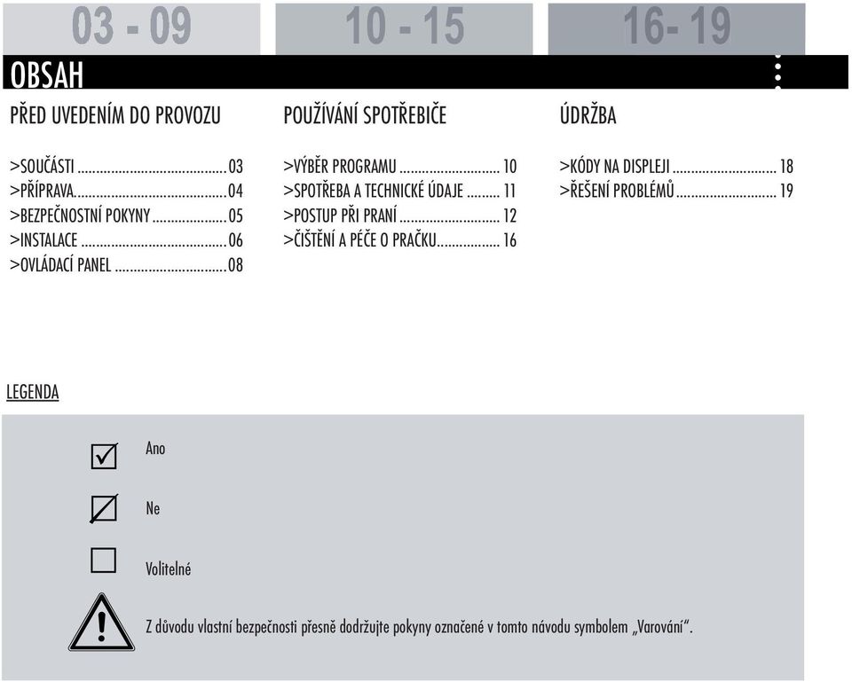 .. 10 >SPOTŘEBA A TECHNICKÉ ÚDAJE... 11 >POSTUP PŘI PRANÍ... 12 >ČIŠTĚNÍ A PÉČE O PRAČKU... 16 >KÓDY NA DISPLEJI.