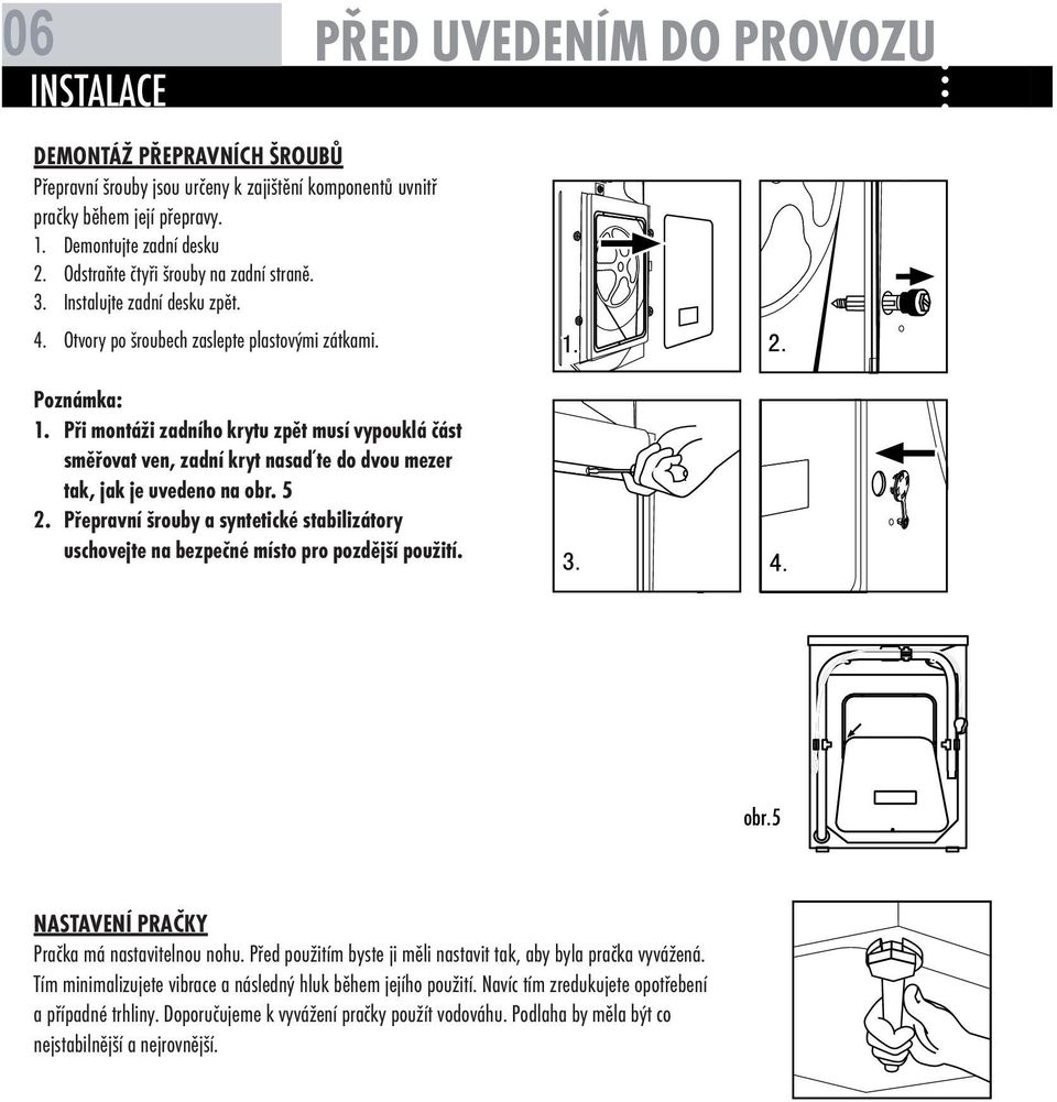 Při montáži zadního krytu zpět musí vypouklá část směřovat ven, zadní kryt nasaďte do dvou mezer tak, jak je uvedeno na obr. 5 2.