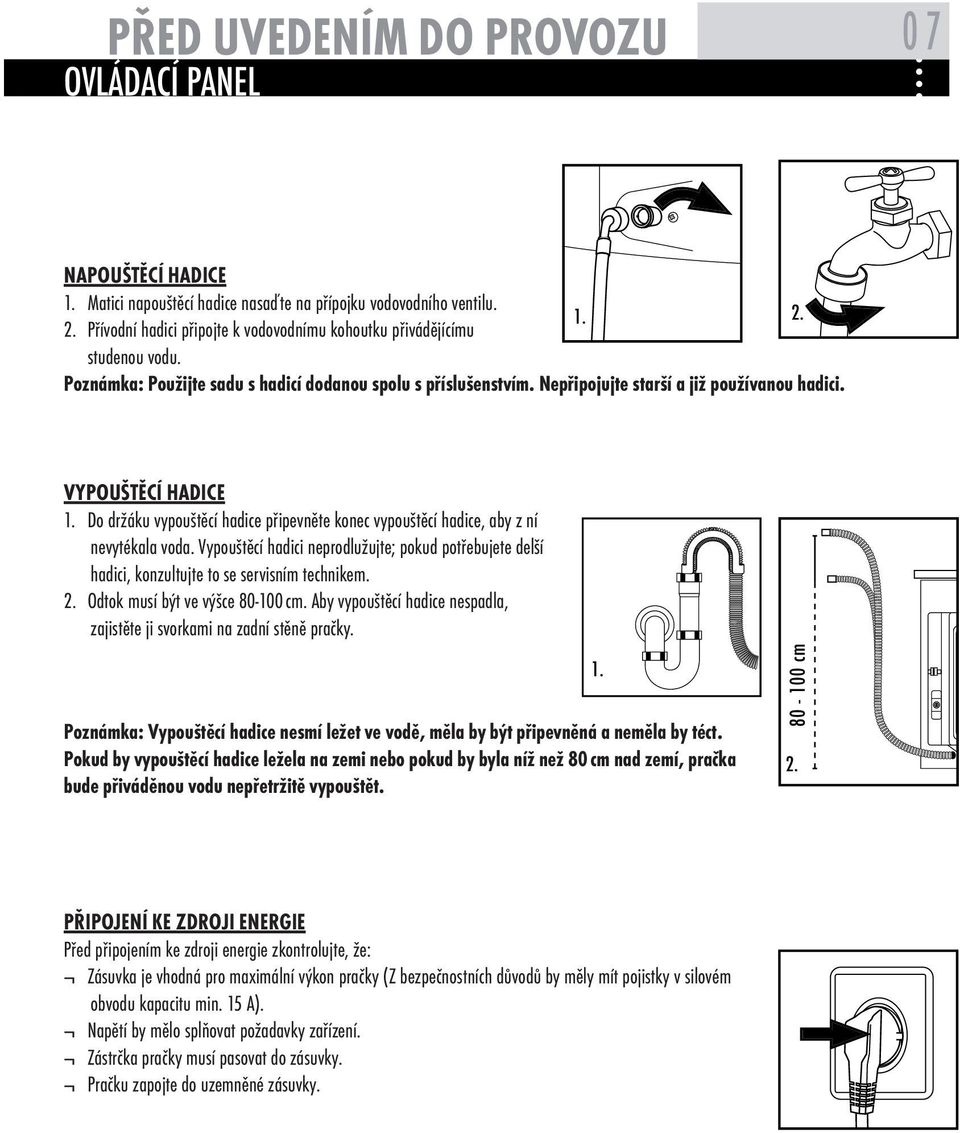 Do držáku vypouštěcí hadice připevněte konec vypouštěcí hadice, aby z ní nevytékala voda. Vypouštěcí hadici neprodlužujte; pokud potřebujete delší hadici, konzultujte to se servisním technikem. 2.