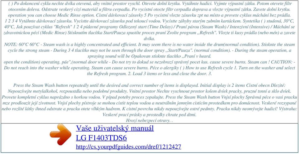 operation you can choose Medic Rinse option. Cistní dávkovací zásuvky 5 Po vycistní vlozte zásuvku zpt na místo a provete cyklus máchání bez prádla. 1 2 3 4 Vytáhnte dávkovací zásuvku.
