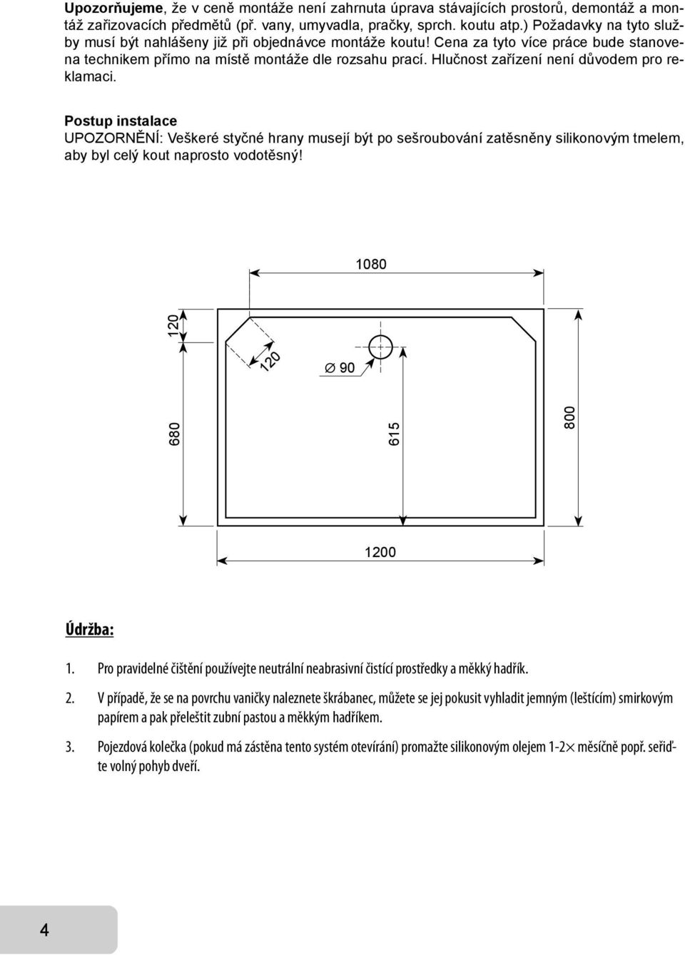 Hlučnost zařízení není důvodem pro reklamaci. Postup instalace UPOZORNĚNÍ: Veškeré styčné hrany musejí být po sešroubování zatěsněny silikonovým tmelem, aby byl celý kout naprosto vodotěsný!