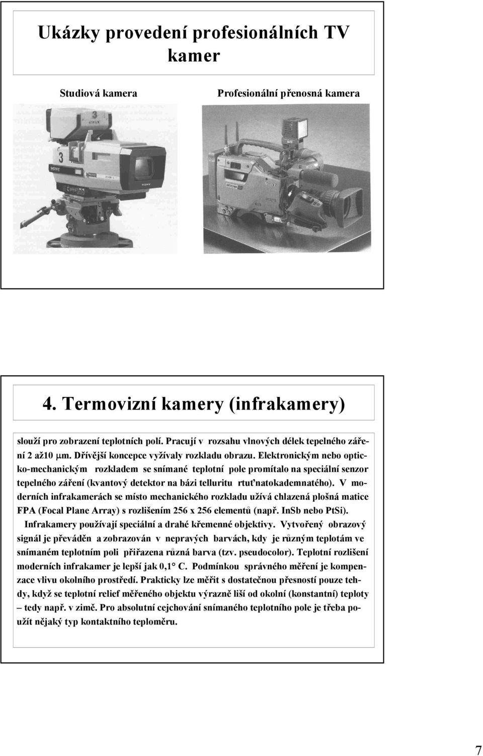 Elektronickým nebo opticko-mechanickým rozkladem se snímané teplotní pole promítalo na speciální senzor tepelného záření (kvantový detektor na bázi telluritu rtuťnatokademnatého).