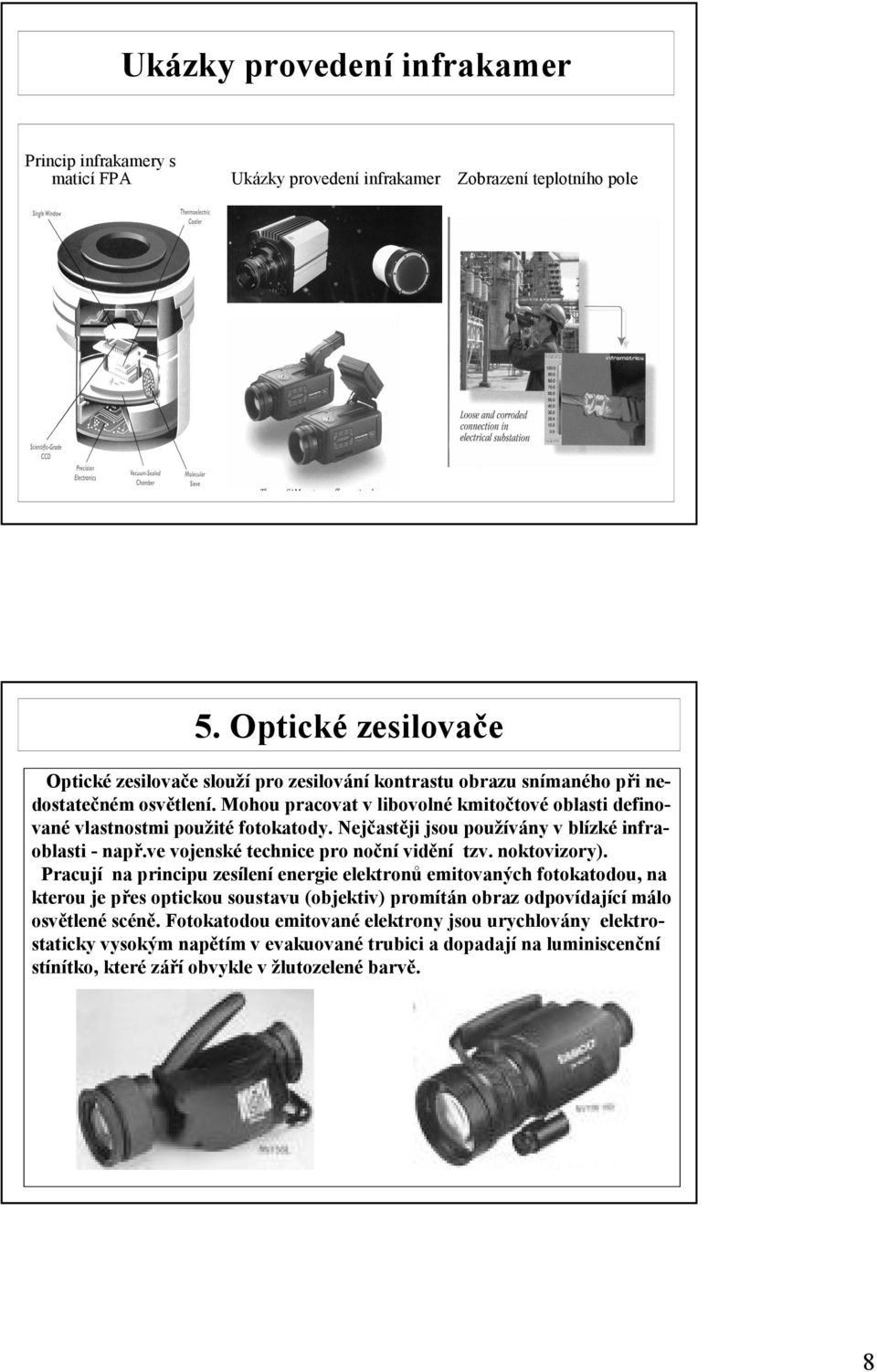 Mohou pracovat v libovolné kmitočtové oblasti definované vlastnostmi použité fotokatody. Nejčastěji jsou používány v blízké infraoblasti - např.ve vojenské technice pro noční vidění tzv.