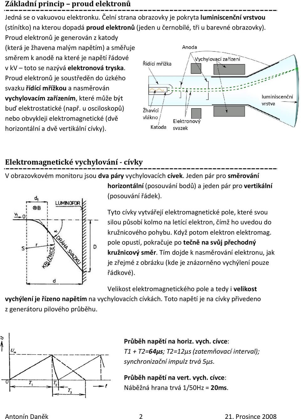 Proud elektronů je generován z katody (která je žhavena malým napětím) a směřuje směrem k anodě na které je napětí řádové v kv toto se nazývá elektronová tryska.