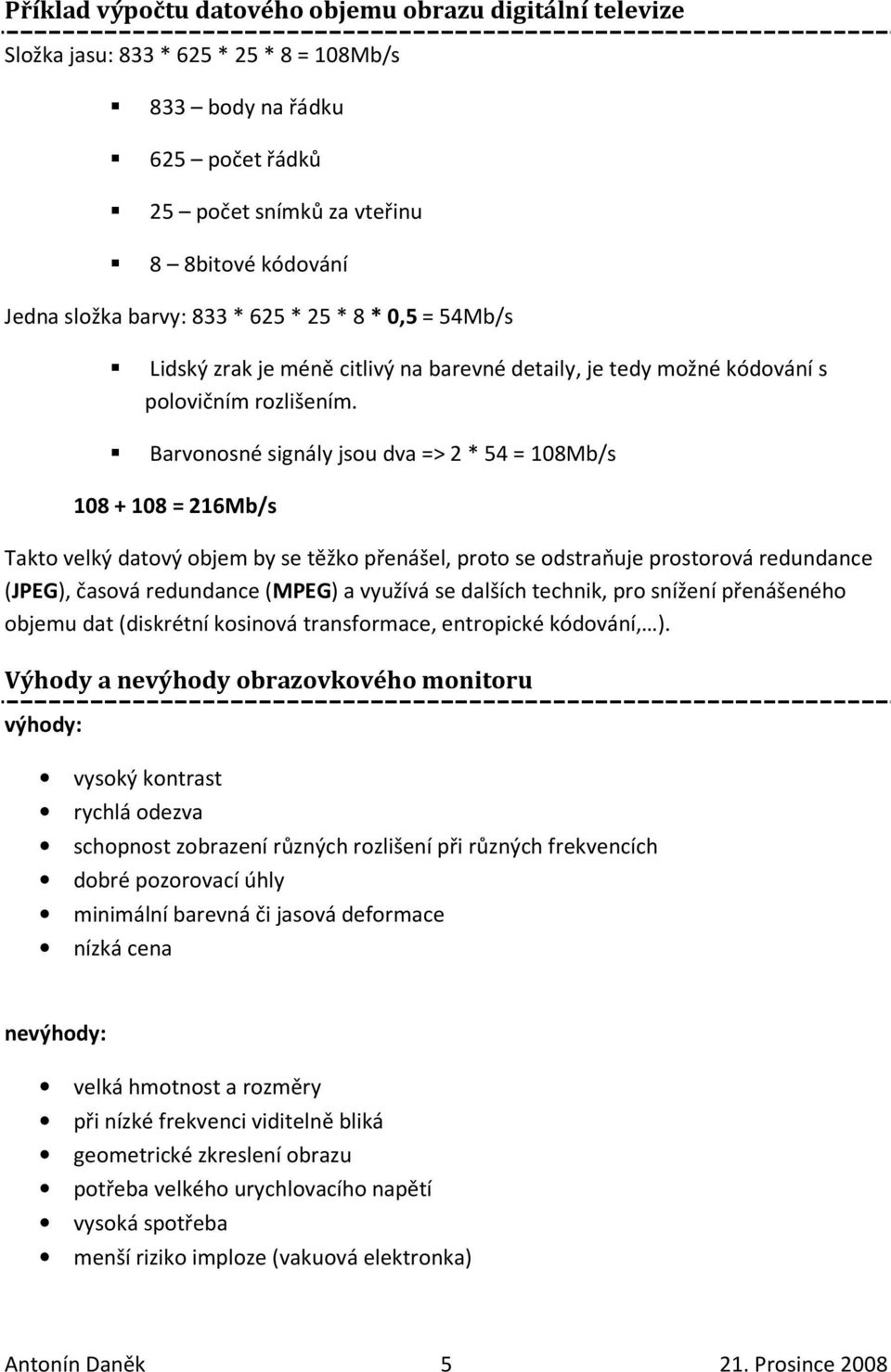 Barvonosné signály jsou dva => 2 * 54 = 108Mb/s 108 + 108 = 216Mb/s Takto velký datový objem by se těžko přenášel, proto se odstraňuje prostorová redundance (JPEG), časová redundance (MPEG) a využívá