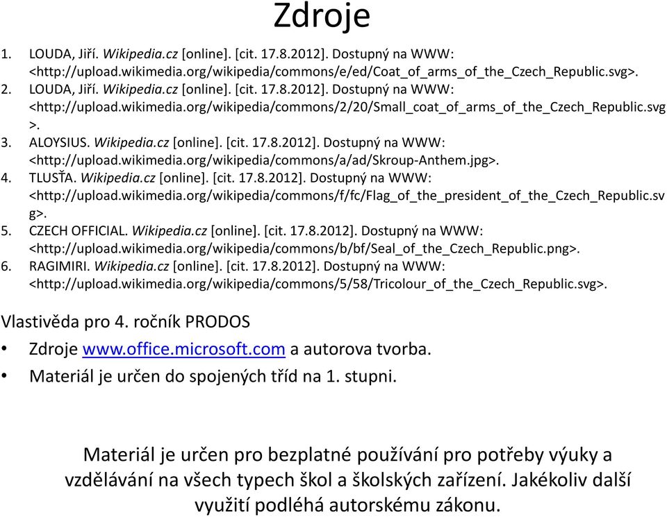 sv g>. 5. CZECH OFFICIAL. Wikipedia.cz [online]. [cit. 17.8.2012]. Dostupný na WWW: <http://upload.wikimedia.org/wikipedia/commons/b/bf/seal_of_the_czech_republic.png>. 6. RAGIMIRI. Wikipedia.cz [online]. [cit. 17.8.2012]. Dostupný na WWW: <http://upload.wikimedia.org/wikipedia/commons/5/58/tricolour_of_the_czech_republic.