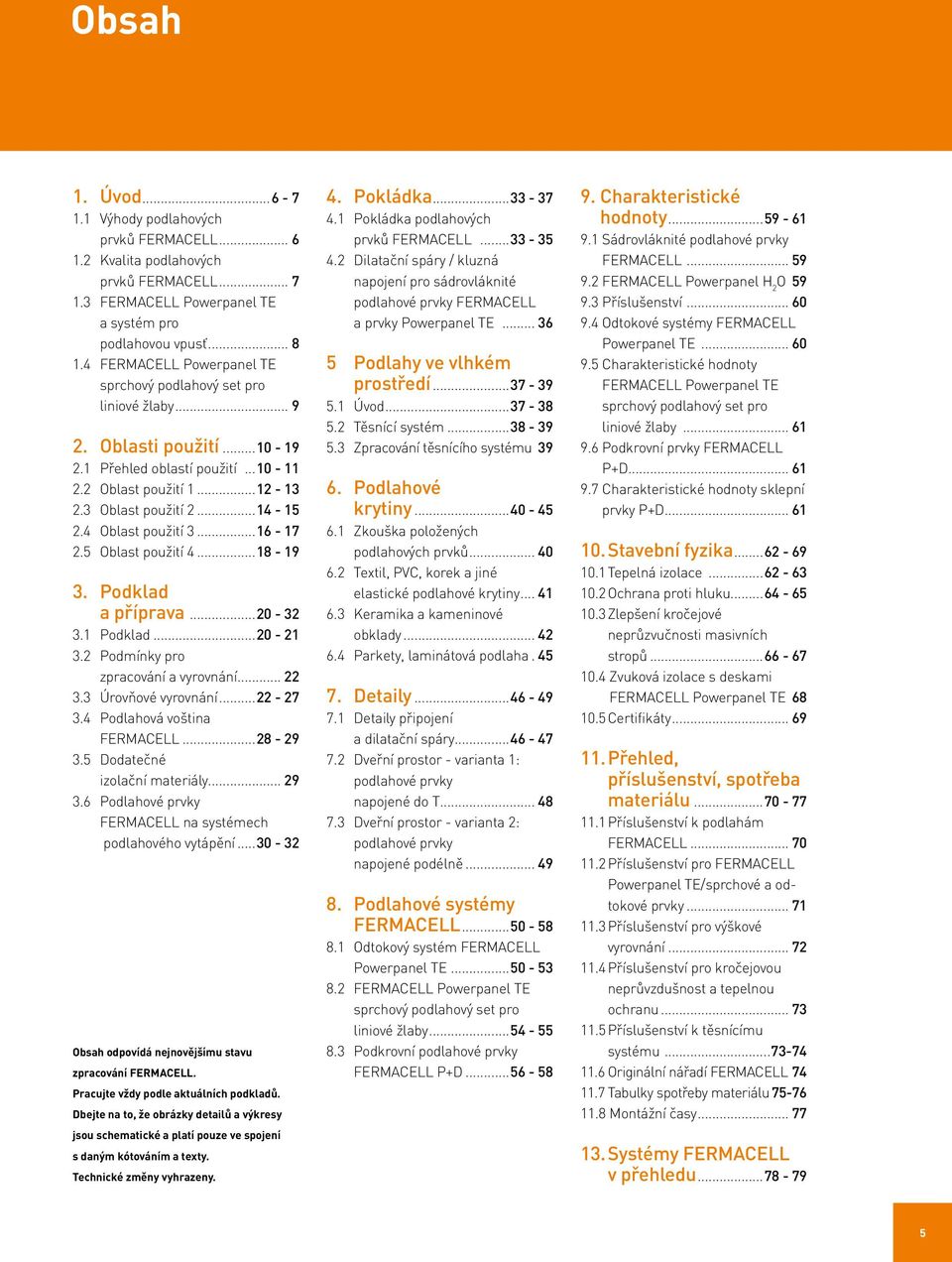 4 Oblast použití 3...16-17 2.5 Oblast použití 4...18-19 3. Podklad a příprava...20-32 3.1 Podklad...20-21 3.2 Podmínky pro zpracování a vyrovnání... 22 3.3 Úrovňové vyrovnání...22-27 3.