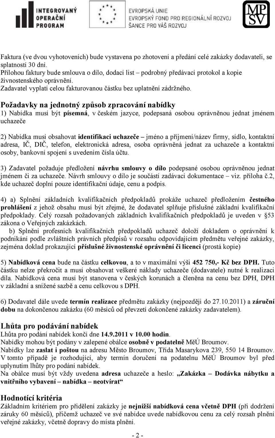 Požadavky na jednotný způsob zpracování nabídky 1) Nabídka musí být písemná, v českém jazyce, podepsaná osobou oprávněnou jednat jménem uchazeče 2) Nabídka musí obsahovat identifikaci uchazeče jméno