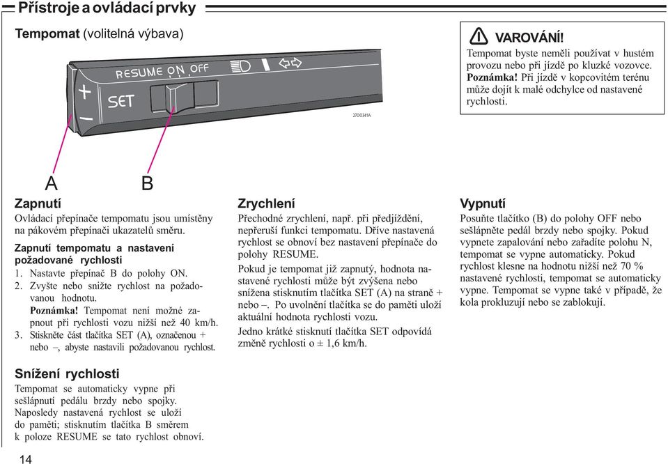 Zapnutí tempomatu a nastavení požadované rychlosti 1. Nastavte pøepínaè B do polohy ON. 2. Zvyšte nebo snižte rychlost na požadovanou hodnotu. Poznámka!