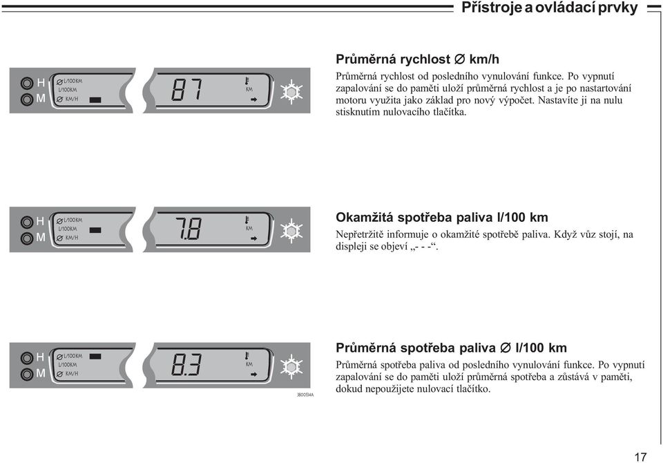 H M L/100km L/100km km/h km Okamžitá spotøeba paliva l/100 km Nepøetržitì informuje o okamžité spotøebì paliva. Když vùz stojí, na displeji se objeví - - -.