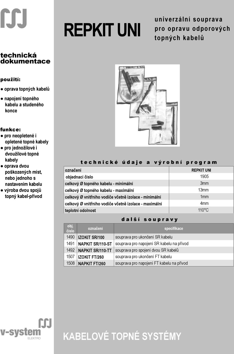 kabel-přívod t e c h n i c k é ú d a j e a v ý r o b n í p r o g r a m označení REPKIT UNI objednací číslo 1905 celkový Ø topného kabelu - minimální 3mm celkový Ø topného kabelu - maximální 13mm