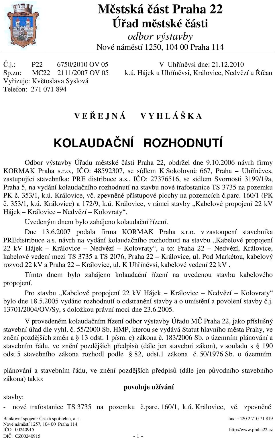 obdržel dne 9.10.2006 návrh firmy KORMAK Praha s.r.o., IČO: 48592307, se sídlem K Sokolovně 667, Praha Uhříněves, zastupující stavebníka: PRE distribuce a.s., IČO: 27376516, se sídlem Svornosti 3199/19a, Praha 5, na vydání kolaudačního rozhodnutí na stavbu nové trafostanice TS 3735 na pozemku PK č.