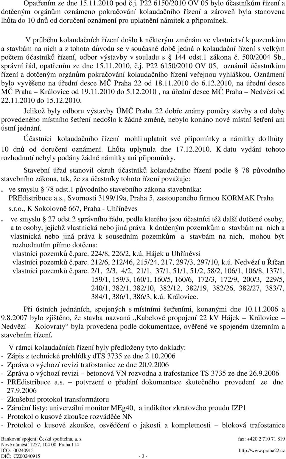 V průběhu kolaudačních řízení došlo k některým změnám ve vlastnictví k pozemkům a stavbám na nich a z tohoto důvodu se v současné době jedná o kolaudační řízení s velkým počtem účastníků řízení,