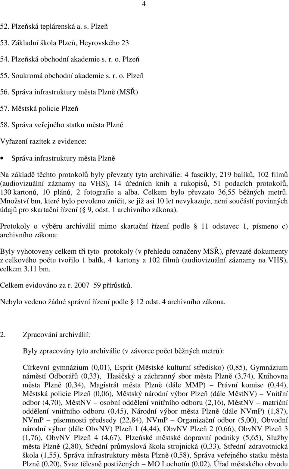 Správa veřejného statku města Plzně Vyřazení razítek z evidence: Správa infrastruktury města Plzně Na základě těchto protokolů byly převzaty tyto archiválie: 4 fascikly, 219 balíků, 102 filmů