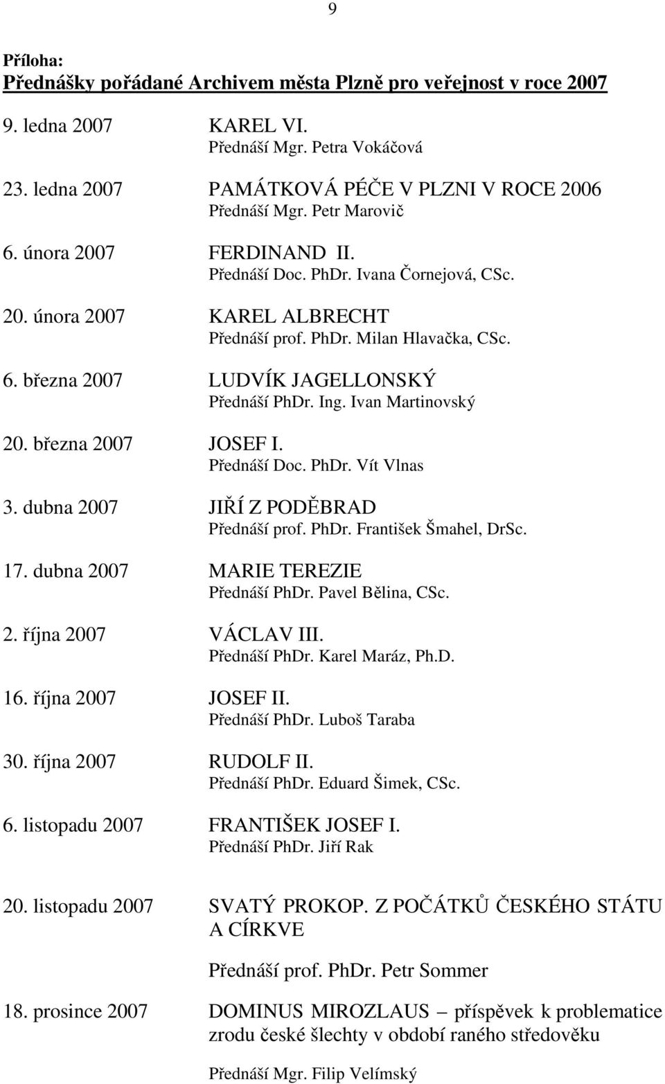 Ing. Ivan Martinovský 20. března 2007 JOSEF I. Přednáší Doc. PhDr. Vít Vlnas 3. dubna 2007 JIŘÍ Z PODĚBRAD Přednáší prof. PhDr. František Šmahel, DrSc. 17. dubna 2007 MARIE TEREZIE Přednáší PhDr.