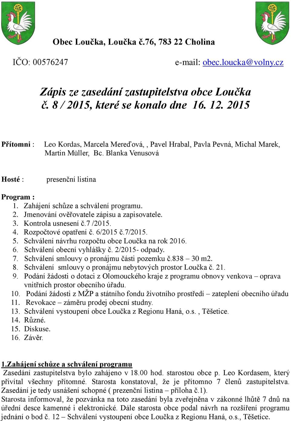 2. Jmenování ověřovatele zápisu a zapisovatele. 3. Kontrola usnesení č.7 /2015. 4. Rozpočtové opatření č. 6/2015 č.7/2015. 5. Schválení návrhu rozpočtu obce Loučka na rok 2016. 6. Schválení obecní vyhlášky č.