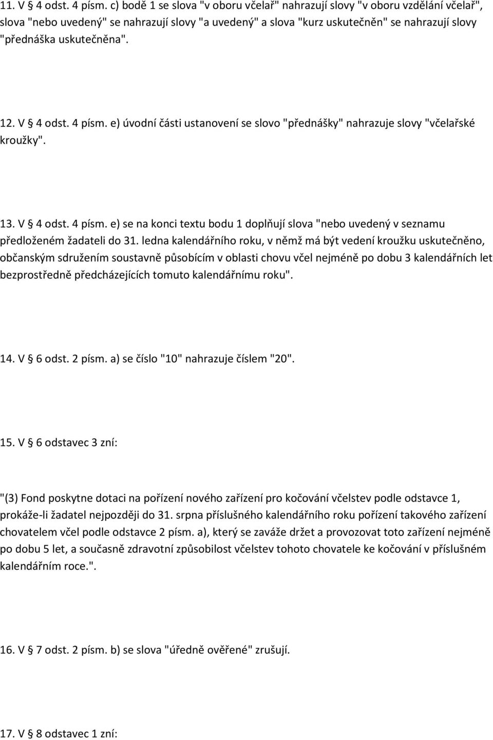 12. V 4 odst. 4 písm. e) úvodní části ustanovení se slovo "přednášky" nahrazuje slovy "včelařské kroužky". 13. V 4 odst. 4 písm. e) se na konci textu bodu 1 doplňují slova "nebo uvedený v seznamu předloženém žadateli do 31.