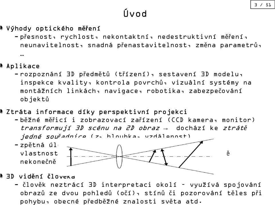 zobrazovací zařízení (CCD kamera, monitor) transformují 3D scénu na 2D obraz dochází ke ztrátě jedné souřadnice (z, hloubka, vzdálenost) -zpětná úloha, která se snaží odvodit trojrozměrné vlastnosti