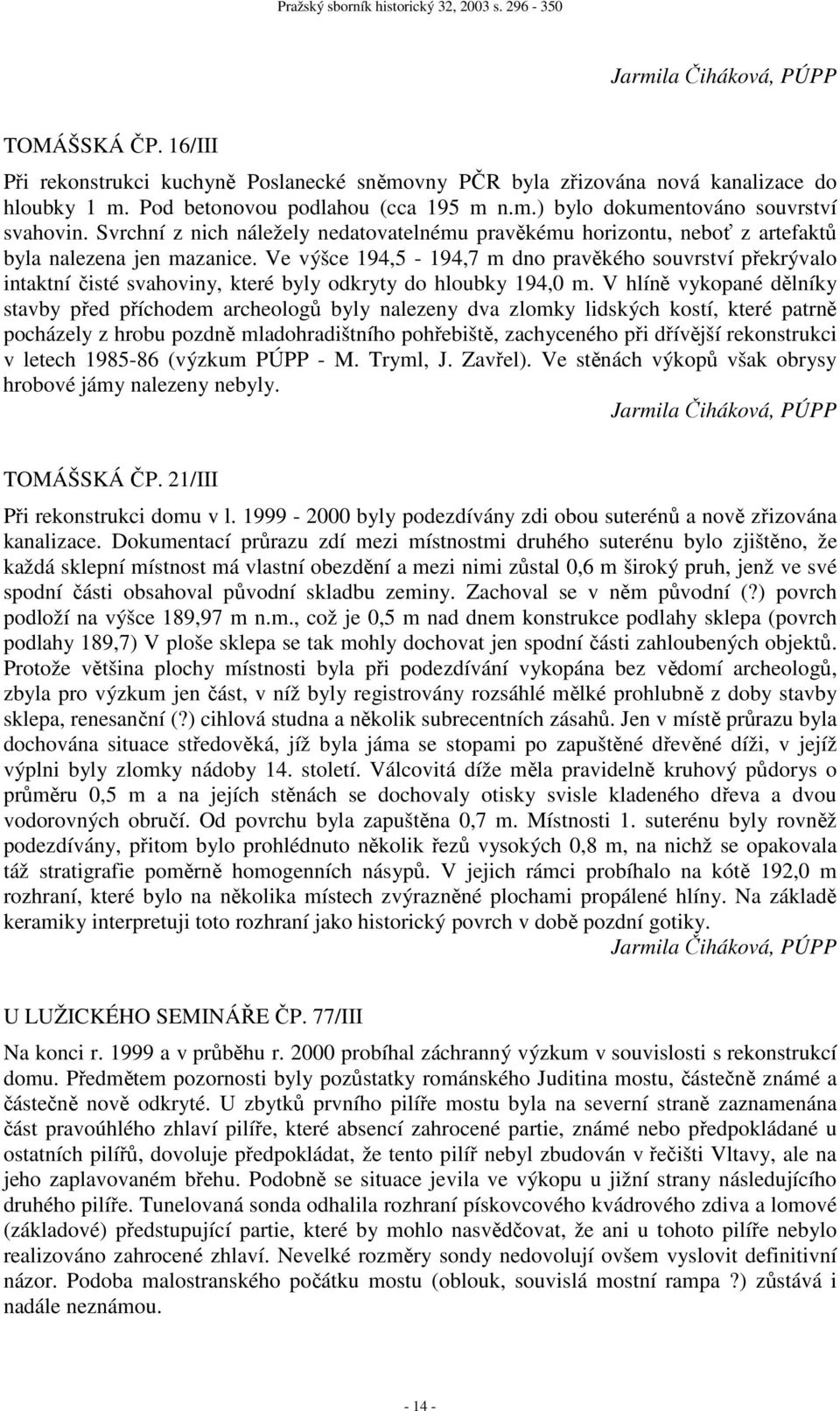 Ve výšce 194,5-194,7 m dno pravěkého souvrství překrývalo intaktní čisté svahoviny, které byly odkryty do hloubky 194,0 m.