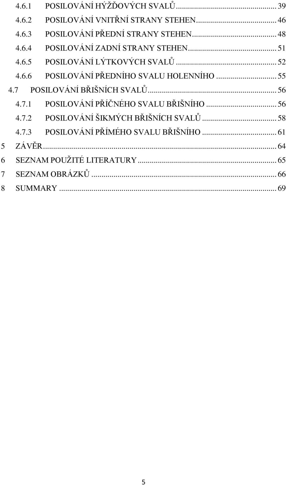 7 POSILOVÁNÍ BŘIŠNÍCH SVALŮ... 56 4.7.1 POSILOVÁNÍ PŘÍČNÉHO SVALU BŘIŠNÍHO... 56 4.7.2 POSILOVÁNÍ ŠIKMÝCH BŘIŠNÍCH SVALŮ... 58 4.7.3 POSILOVÁNÍ PŘÍMÉHO SVALU BŘIŠNÍHO.