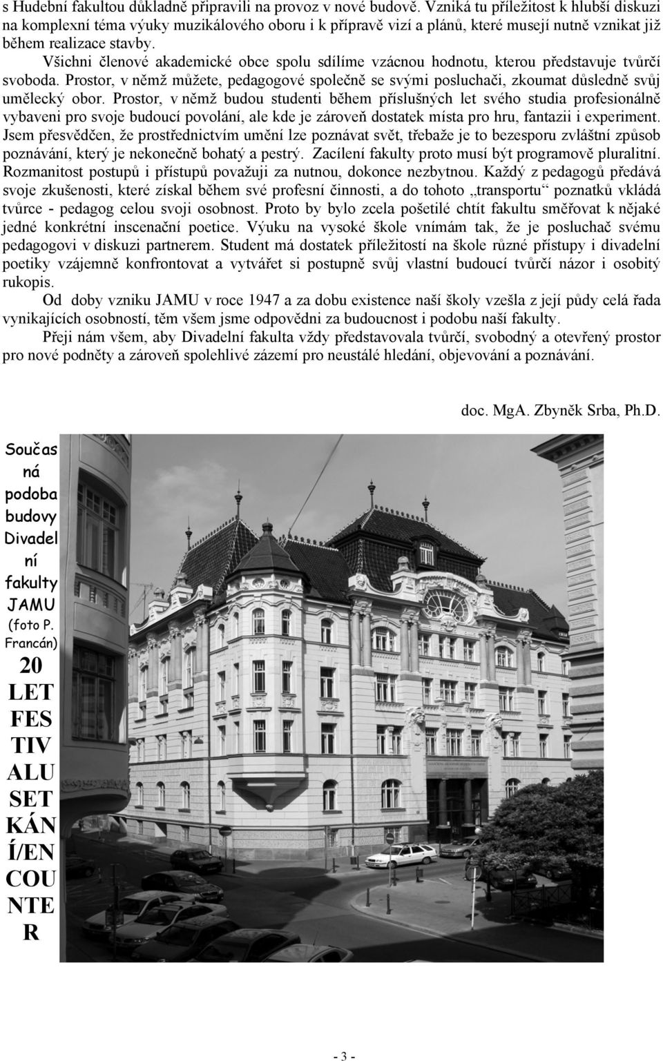 Všichni členové akademické obce spolu sdílíme vzácnou hodnotu, kterou představuje tvůrčí svoboda. Prostor, v němž můžete, pedagogové společně se svými posluchači, zkoumat důsledně svůj umělecký obor.