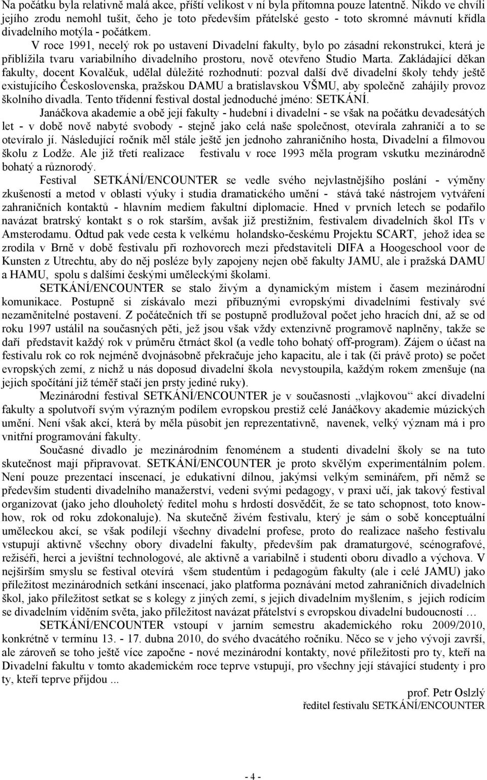 V roce 1991, necelý rok po ustavení Divadelní fakulty, bylo po zásadní rekonstrukci, která je přiblížila tvaru variabilního divadelního prostoru, nově otevřeno Studio Marta.