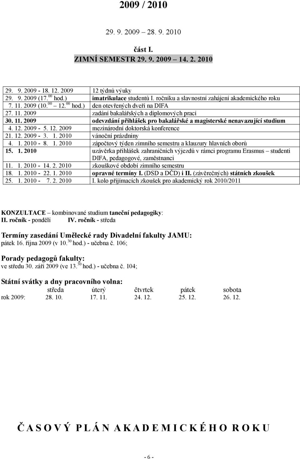 12. 2009-5. 12. 2009 mezinárodní doktorská konference 21. 12. 2009-3. 1. 2010 vánoční prázdniny 4. 1. 2010-8. 1. 2010 zápočtový týden zimního semestru a klauzury hlavních oborů 15. 1. 2010 uzávěrka přihlášek zahraničních výjezdů v rámci programu Erasmus studenti DIFA, pedagogové, zaměstnanci 11.