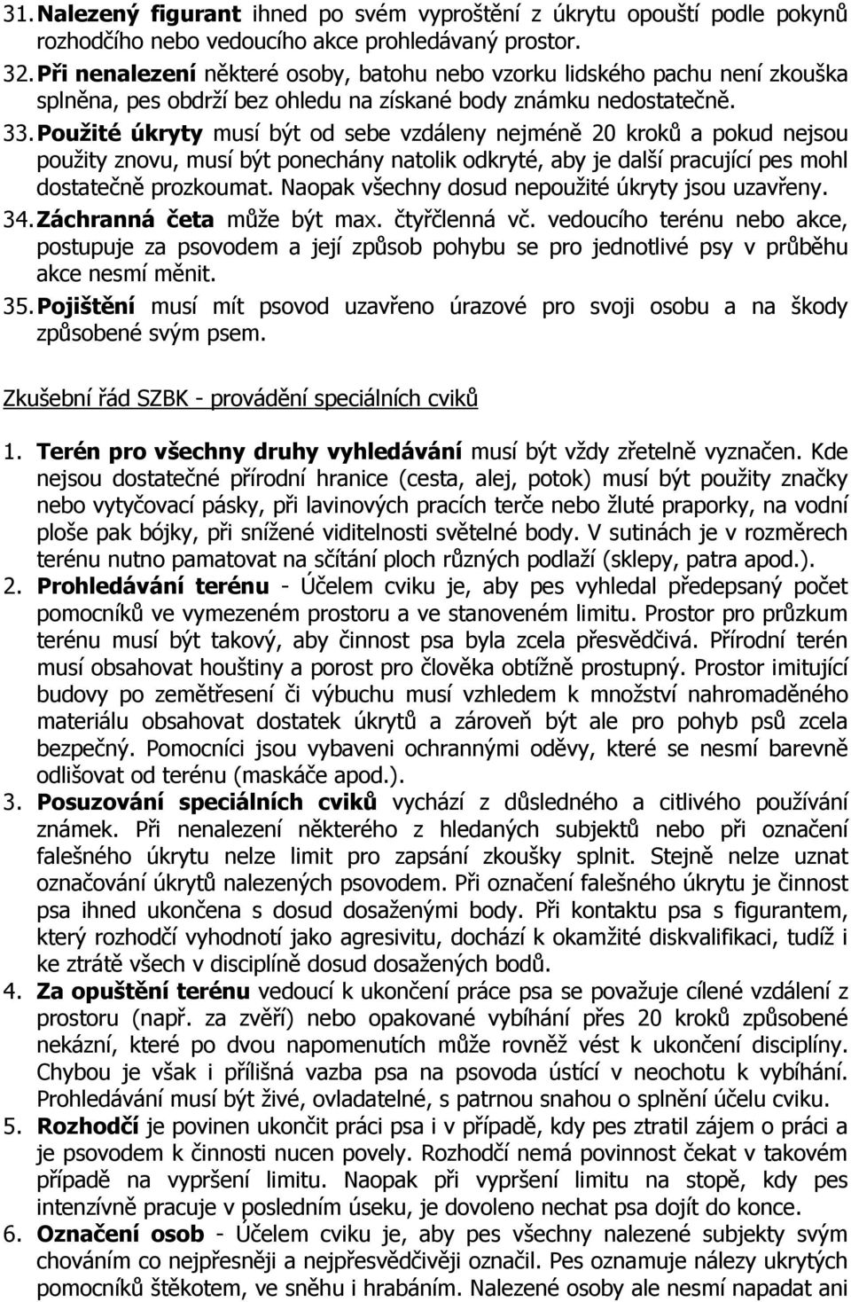 Použité úkryty musí být od sebe vzdáleny nejméně 20 kroků a pokud nejsou použity znovu, musí být ponechány natolik odkryté, aby je další pracující pes mohl dostatečně prozkoumat.