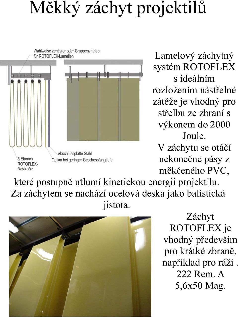 V záchytu se otáčí nekonečné pásy z měkčeného PVC, které postupně utlumí kinetickou energii projektilu.