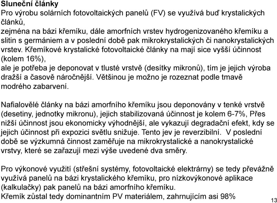 Křemíkové krystalické fotovoltaické články na mají sice vyšší účinnost (kolem 16%), ale je potřeba je deponovat v tlusté vrstvě (desítky mikronů), tím je jejich výroba dražší a časově náročnější.