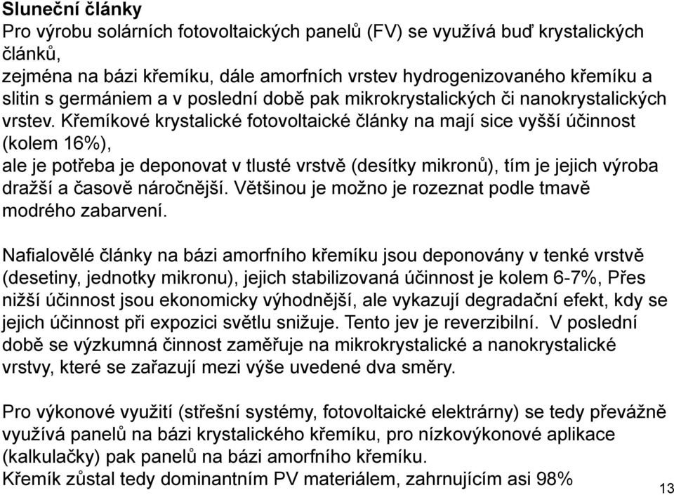 Křemíkové krystalické fotovoltaické články na mají sice vyšší účinnost (kolem 16%), ale je potřeba je deponovat v tlusté vrstvě (desítky mikronů), tím je jejich výroba dražší a časově náročnější.