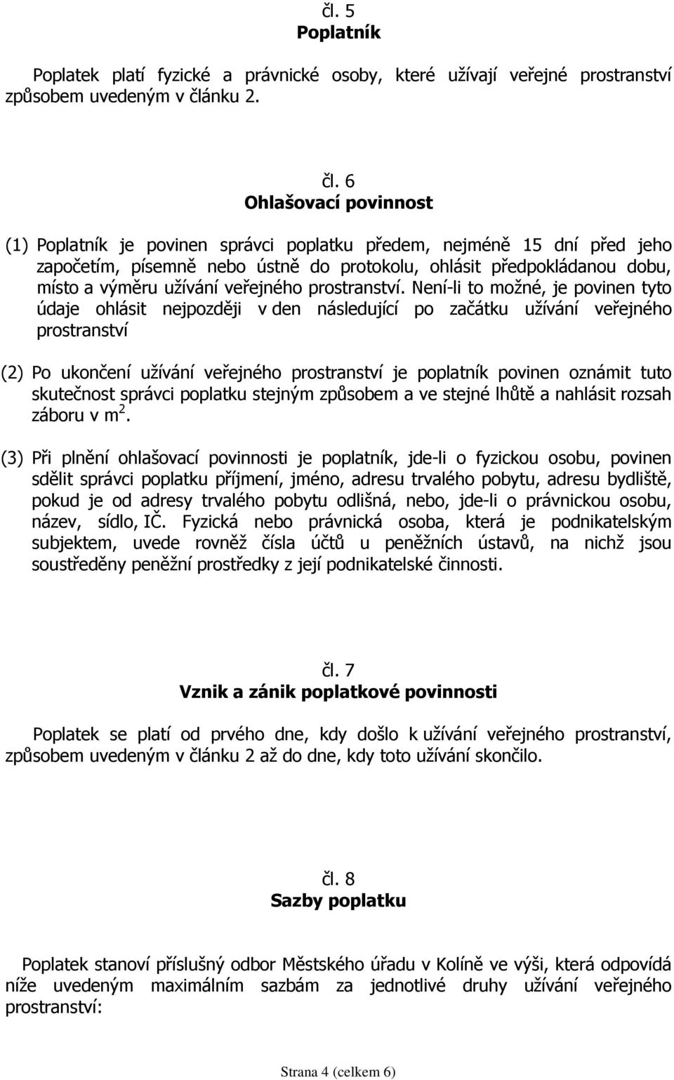 6 Ohlašovací povinnost (1) Poplatník je povinen správci poplatku předem, nejméně 15 dní před jeho započetím, písemně nebo ústně do protokolu, ohlásit předpokládanou dobu, místo a výměru užívání