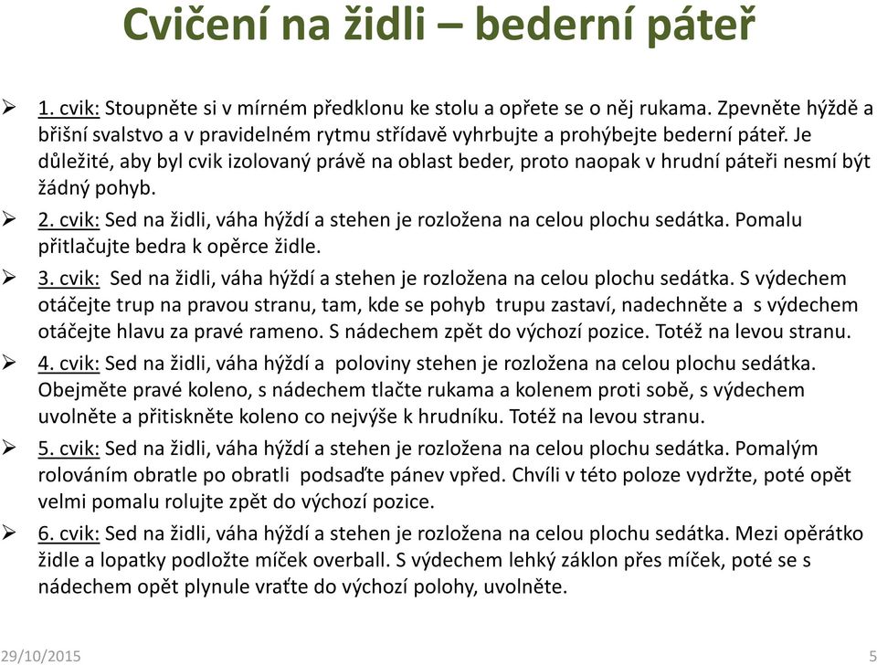 Je důležité, aby byl cvik izolovaný právě na oblast beder, proto naopak v hrudní páteři nesmí být žádný pohyb. 2. cvik: Sed na židli, váha hýždí a stehen je rozložena na celou plochu sedátka.