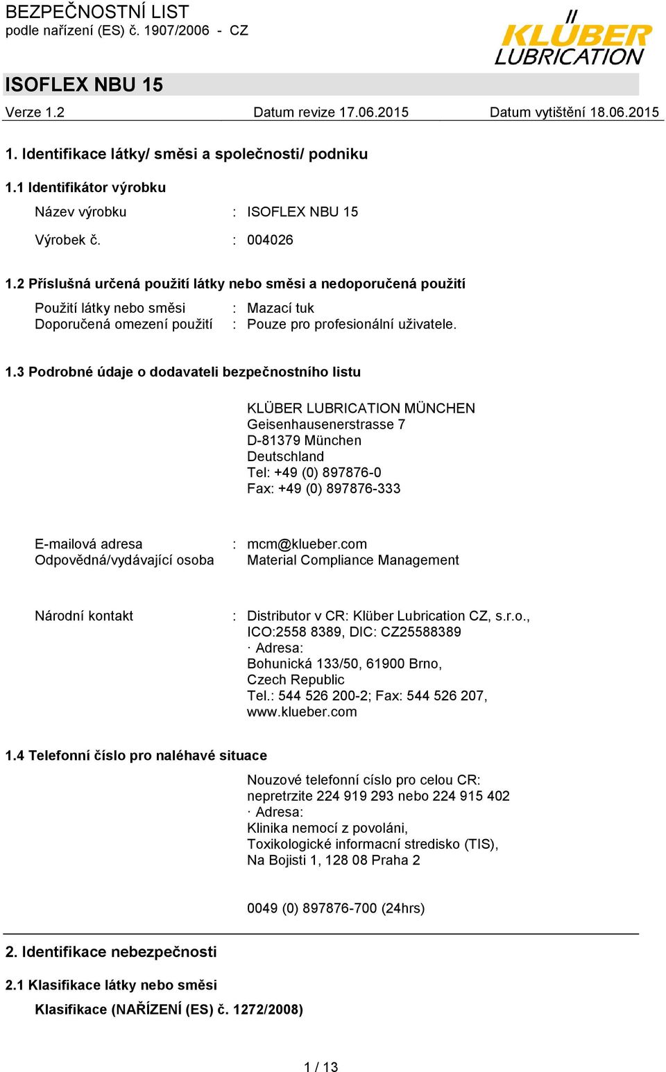 3 Podrobné údaje o dodavateli bezpečnostního listu KLÜBER LUBRICATION MÜNCHEN Geisenhausenerstrasse 7 D-81379 München Deutschland Tel: +49 (0) 897876-0 Fax: +49 (0) 897876-333 E-mailová adresa