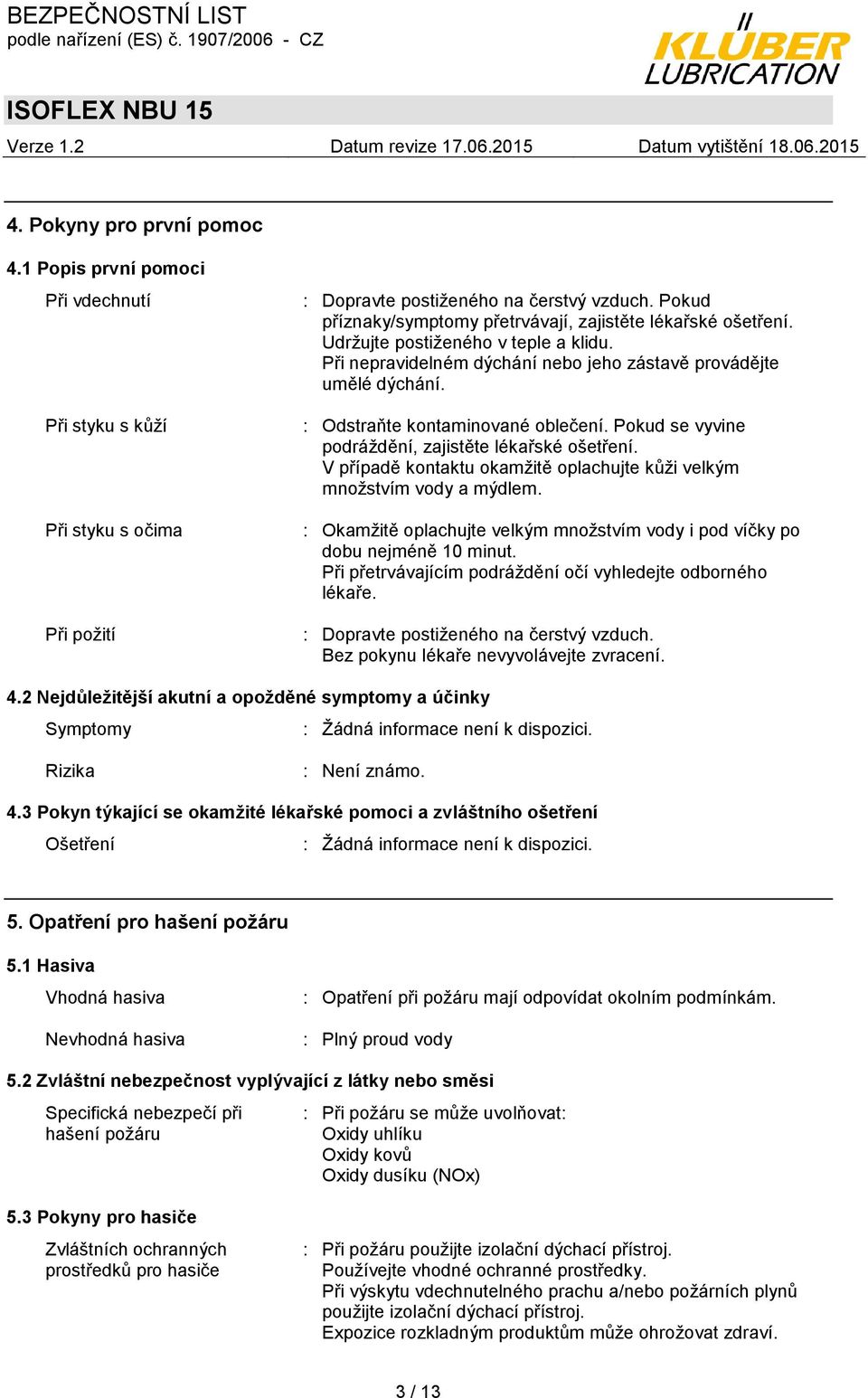 : Odstraňte kontaminované oblečení. Pokud se vyvine podráţdění, zajistěte lékařské ošetření. V případě kontaktu okamţitě oplachujte kůţi velkým mnoţstvím vody a mýdlem.