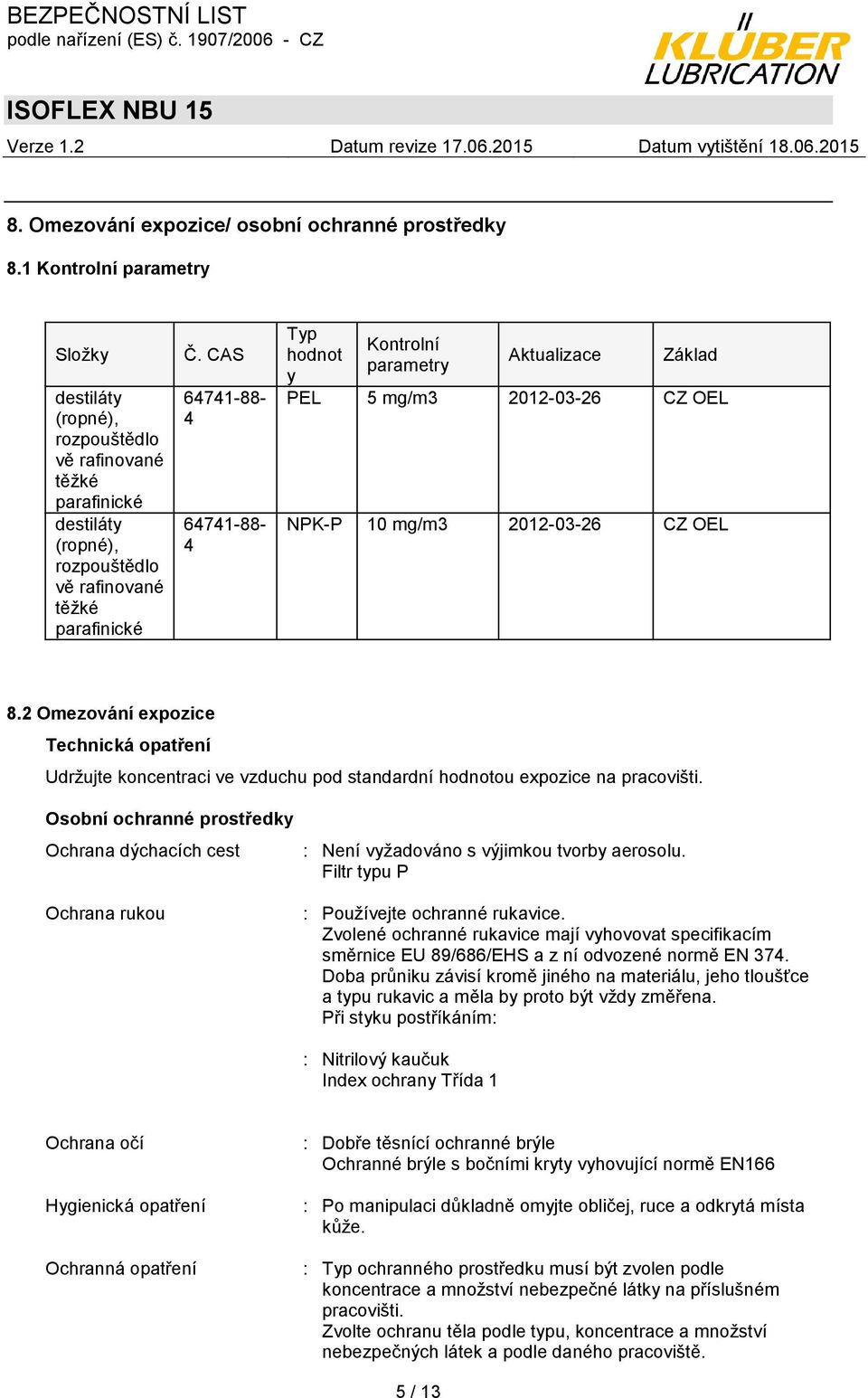 CAS 64741-88- 4 64741-88- 4 Typ hodnot y Kontrolní parametry Aktualizace Základ PEL 5 mg/m3 2012-03-26 CZ OEL NPK-P 10 mg/m3 2012-03-26 CZ OEL 8.