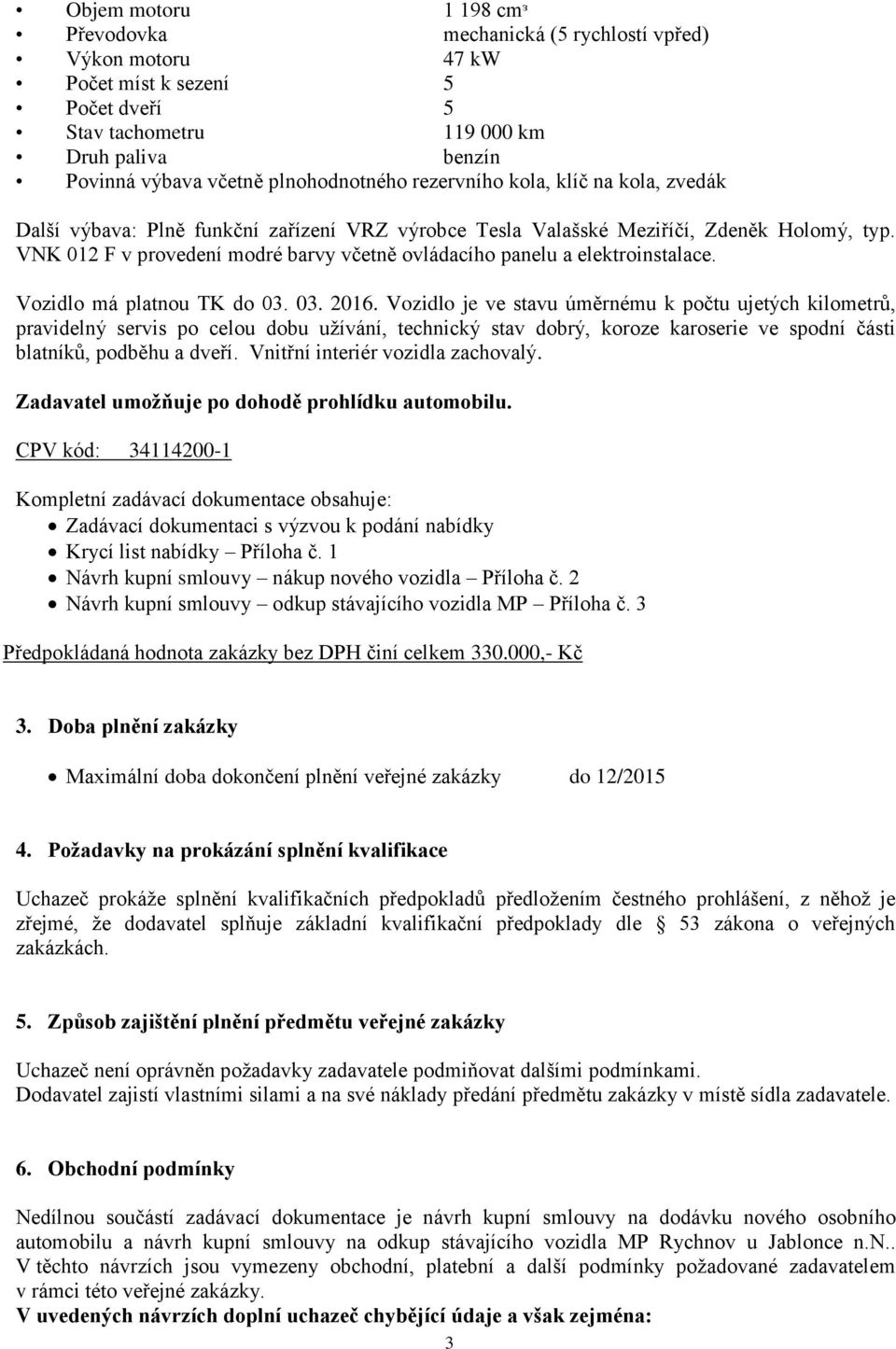 VNK 012 F v provedení modré barvy včetně ovládacího panelu a elektroinstalace. Vozidlo má platnou TK do 03. 03. 2016.