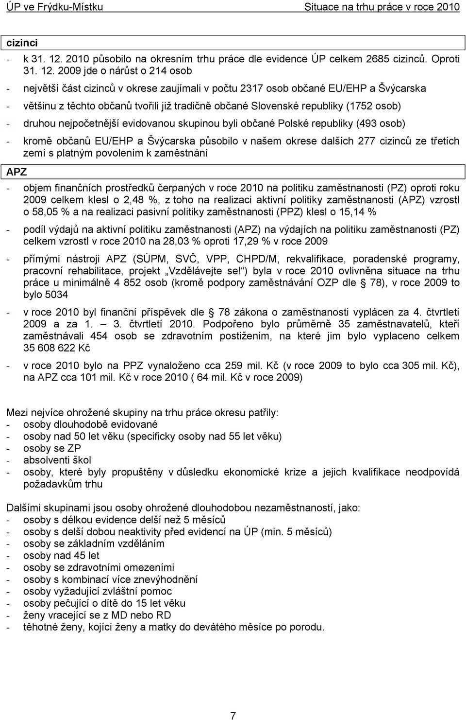 2009 jde o nárůst o 214 osob - největší část cizinců v okrese zaujímali v počtu 2317 osob občané EU/EHP a Švýcarska - většinu z těchto občanů tvořili jiţ tradičně občané Slovenské republiky (1752