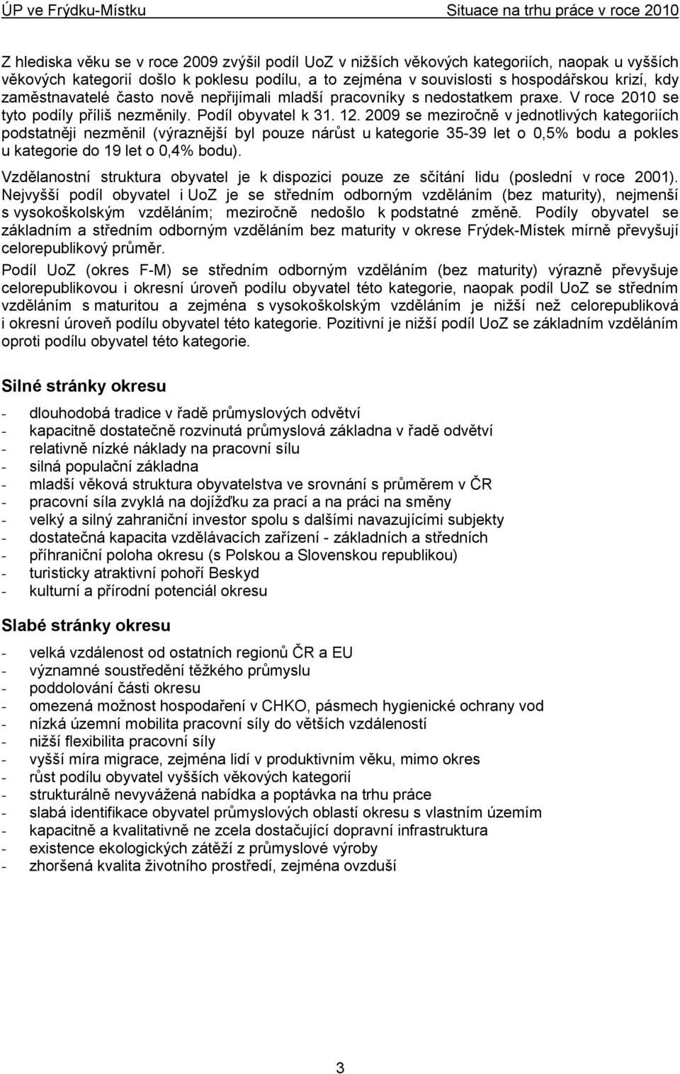 2009 se meziročně v jednotlivých kategoriích podstatněji nezměnil (výraznější byl pouze nárůst u kategorie 35-39 let o 0,5% bodu a pokles u kategorie do 19 let o 0,4% bodu).
