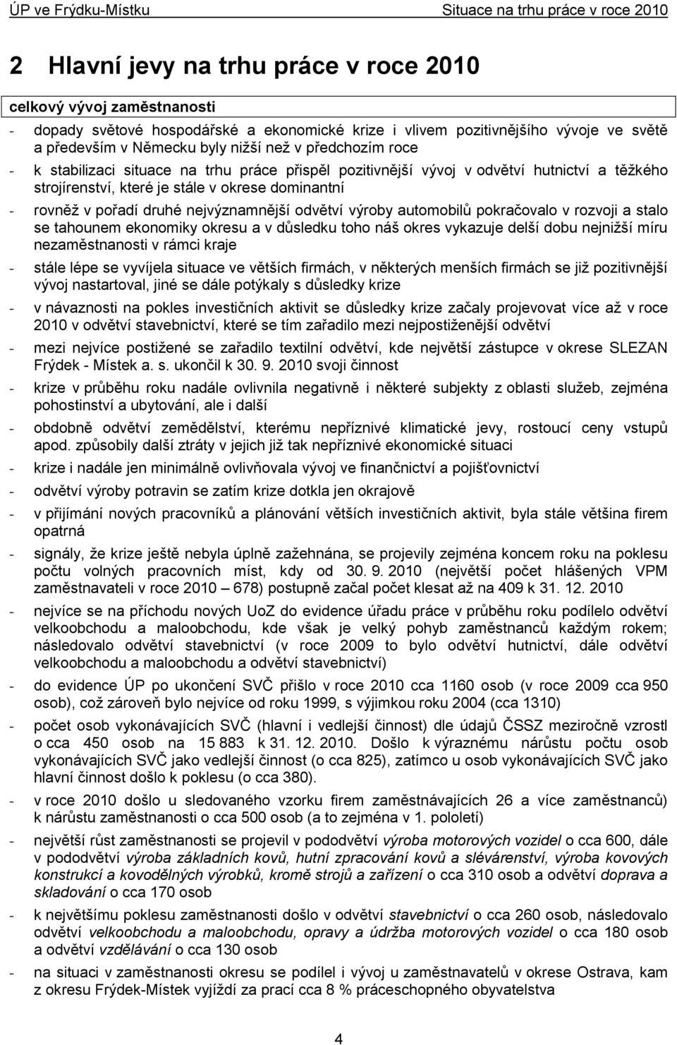 odvětví výroby automobilů pokračovalo v rozvoji a stalo se tahounem ekonomiky okresu a v důsledku toho náš okres vykazuje delší dobu nejniţší míru nezaměstnanosti v rámci kraje - stále lépe se