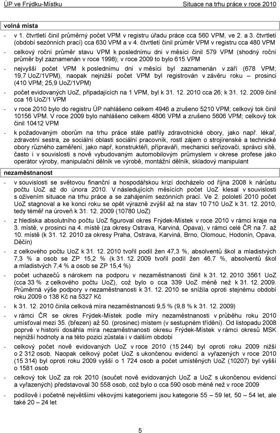 VPM - nejvyšší počet VPM k poslednímu dni v měsíci byl zaznamenán v září (678 VPM; 19,7 UoZ/1VPM), naopak nejniţší počet VPM byl registrován v závěru roku prosinci (410 VPM; 25,9 UoZ/1VPM) - počet