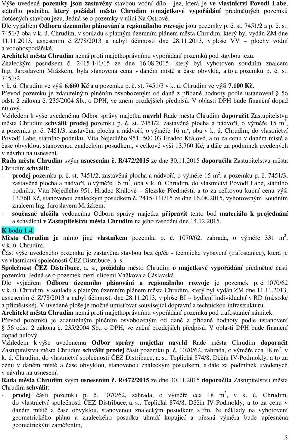 11.2013, usnesením č. Z/78/2013 a nabyl účinnosti dne 28.11.2013, v ploše VV plochy vodní a vodohospodářské. Architekt města Chrudim nemá proti majetkoprávnímu vypořádání pozemků pod stavbou jezu.
