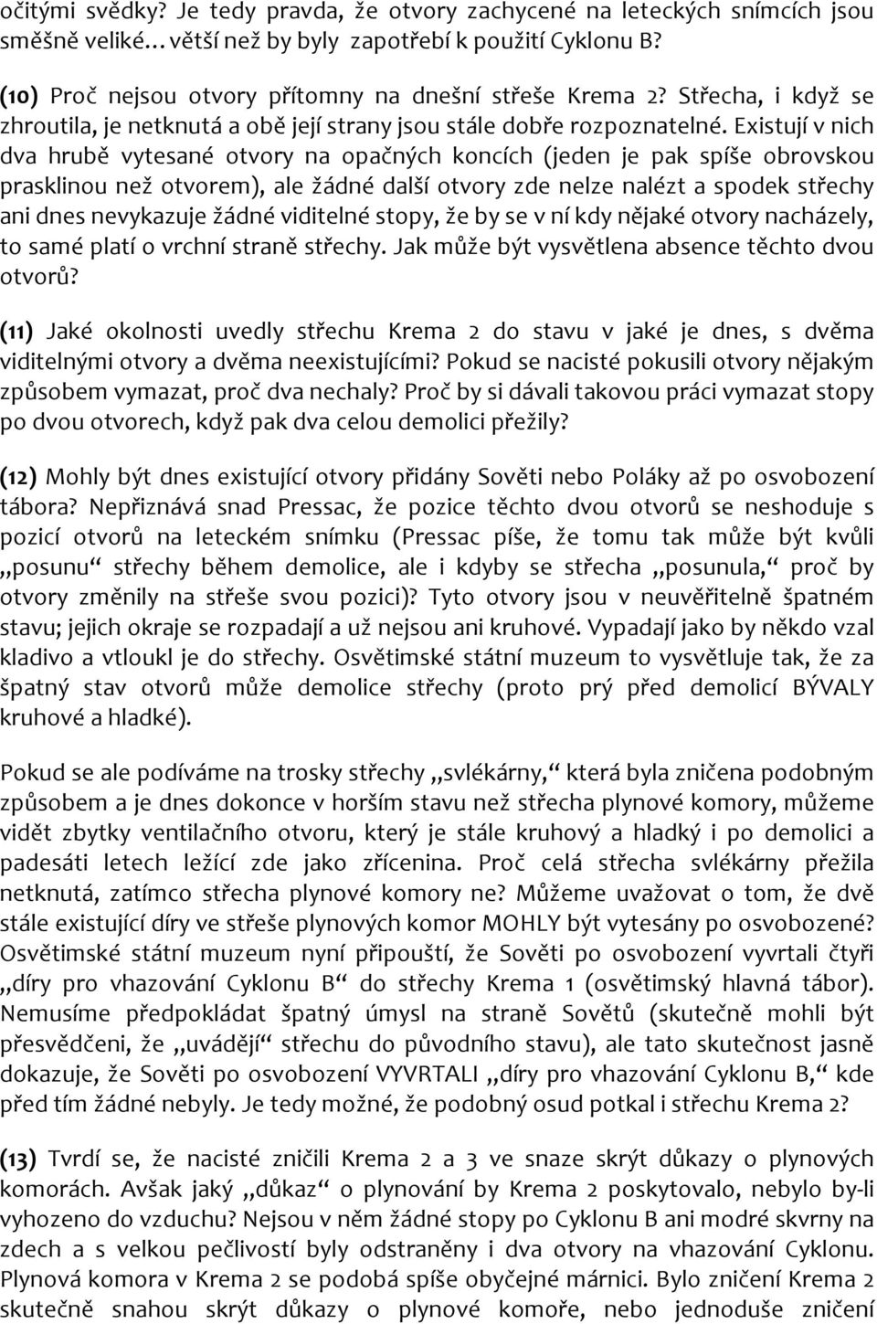 Existují v nich dva hrubě vytesané otvory na opačných koncích (jeden je pak spíše obrovskou prasklinou než otvorem), ale žádné další otvory zde nelze nalézt a spodek střechy ani dnes nevykazuje žádné