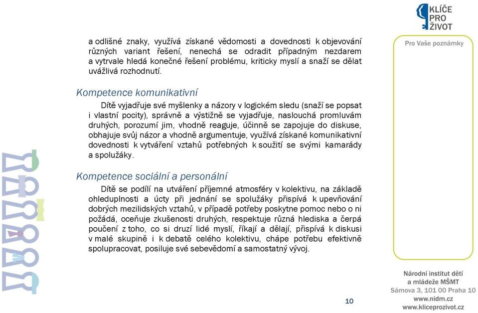 Kompetence komunikativní Dítě vyjadřuje své myšlenky a názory v logickém sledu (snaží se popsat i vlastní pocity), správně a výstižně se vyjadřuje, naslouchá promluvám druhých, porozumí jim, vhodně