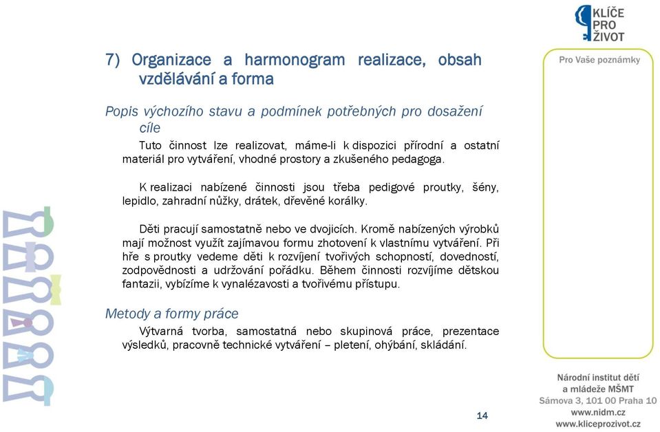 Děti pracují samostatně nebo ve dvojicích. Kromě nabízených výrobků mají možnost využít zajímavou formu zhotovení k vlastnímu vytváření.