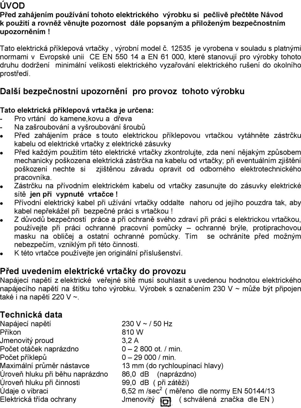 12535 je vyrobena v souladu s platnými normami v Evropské unii CE EN 550 14 a EN 61 000, které stanovují pro výrobky tohoto druhu dodržení minimální velikosti elektrického vyzařování elektrického