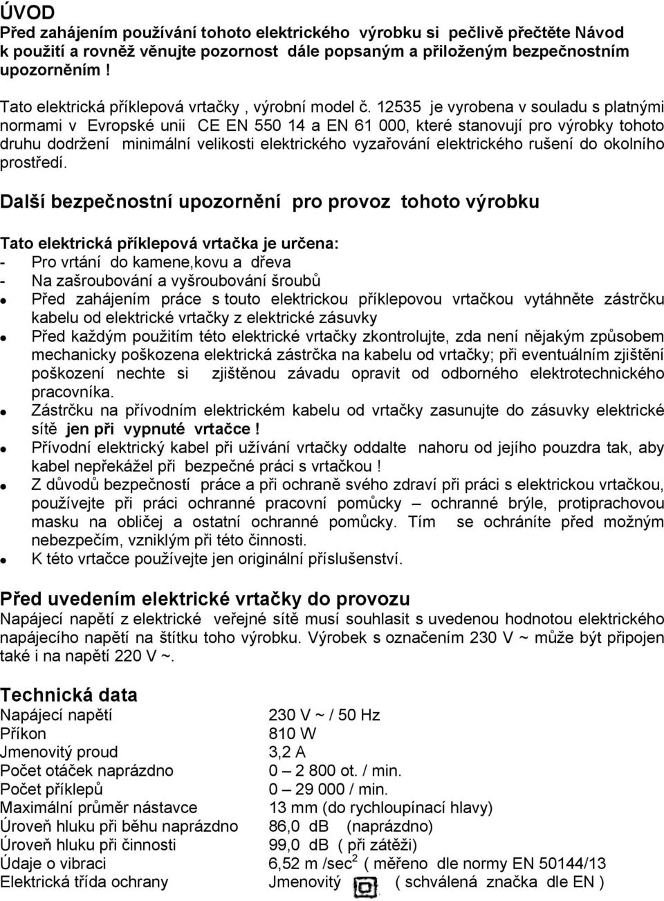 12535 je vyrobena v souladu s platnými normami v Evropské unii CE EN 550 14 a EN 61 000, které stanovují pro výrobky tohoto druhu dodržení minimální velikosti elektrického vyzařování elektrického