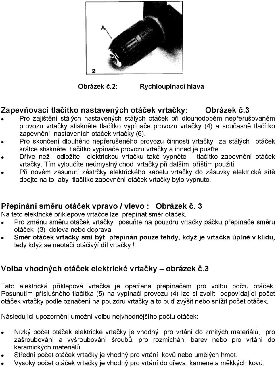 vrtačky (6). Pro skončení dlouhého nepřerušeného provozu činnosti vrtačky za stálých otáček krátce stiskněte tlačítko vypínače provozu vrtačky a ihned je pusťte.