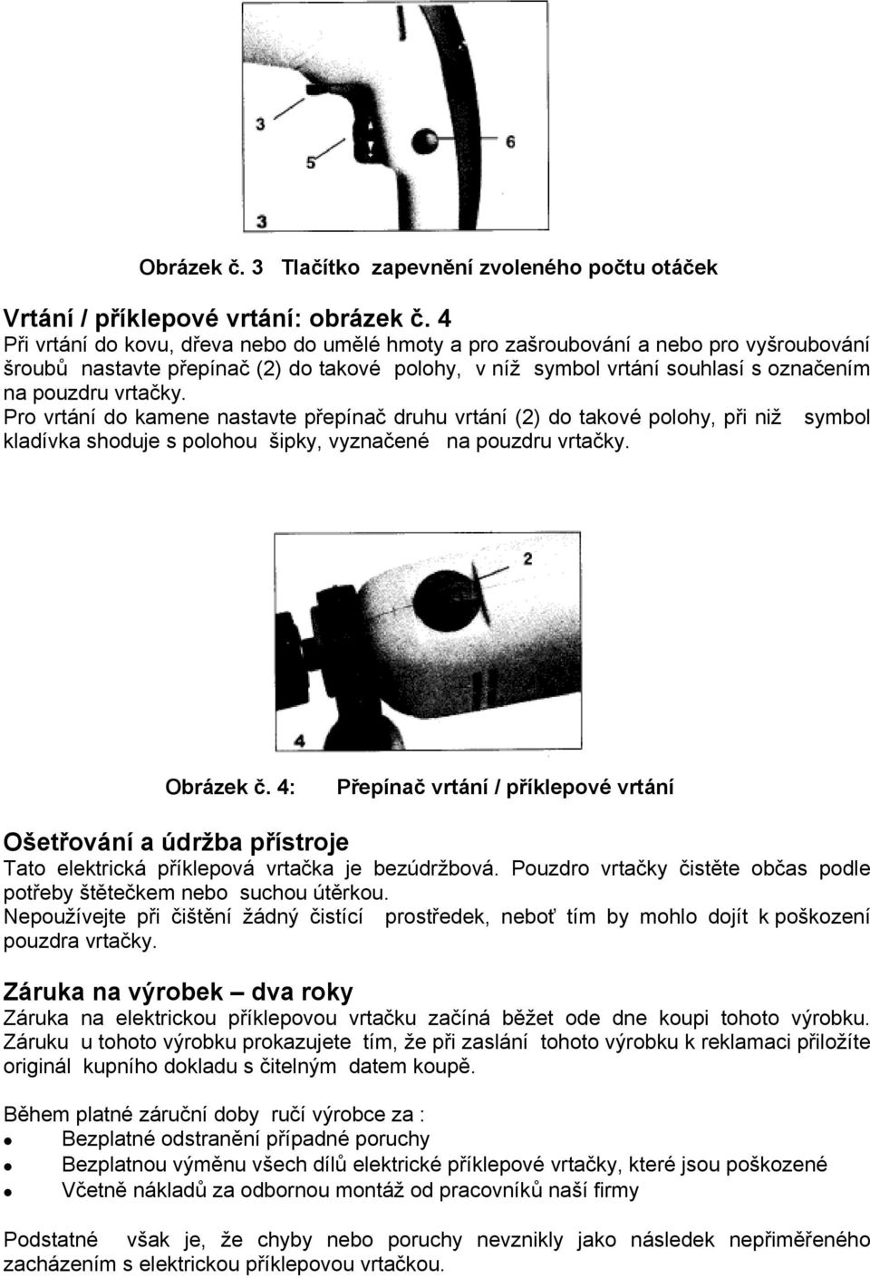 Pro vrtání do kamene nastavte přepínač druhu vrtání (2) do takové polohy, při niž symbol kladívka shoduje s polohou šipky, vyznačené na pouzdru vrtačky. Obrázek č.